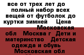 все от трех лет до 9...полный набор всех вещей от футболок до куртки зимней! › Цена ­ 300.....5000 - Московская обл., Москва г. Дети и материнство » Детская одежда и обувь   . Московская обл.,Москва г.